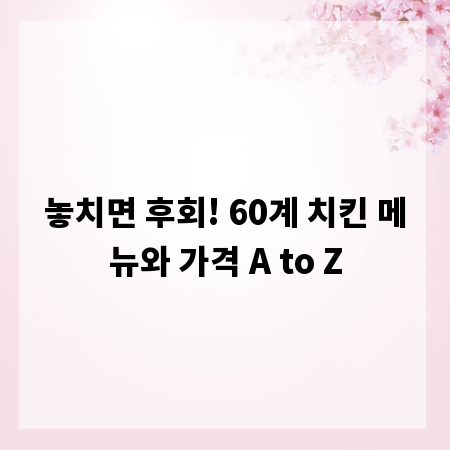 놓치면 후회! 60계 치킨 메뉴와 가격 A to Z
