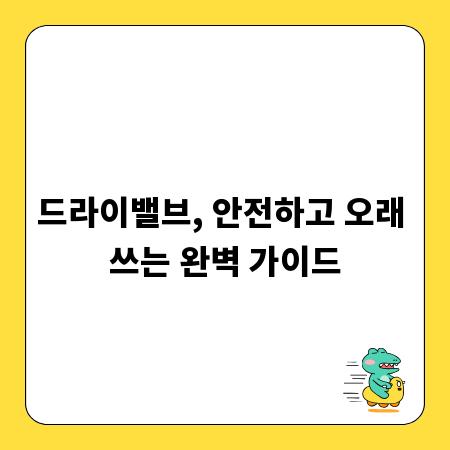 드라이밸브, 안전하고 오래 쓰는 완벽 가이드