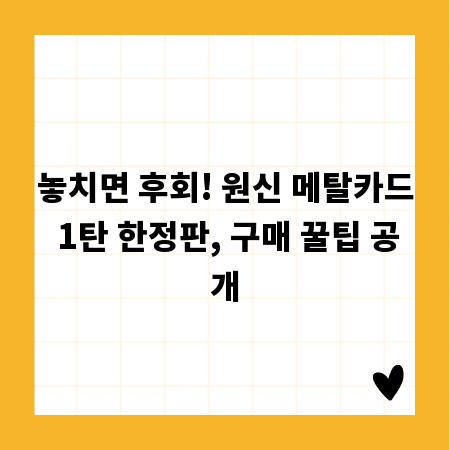 놓치면 후회! 원신 메탈카드 1탄 한정판, 구매 꿀팁 공개