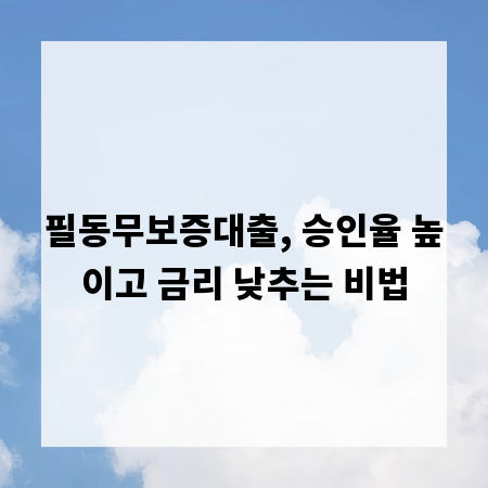 필동무보증대출, 승인율 높이고 금리 낮추는 비법