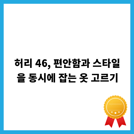 허리 46, 편안함과 스타일을 동시에 잡는 옷 고르기