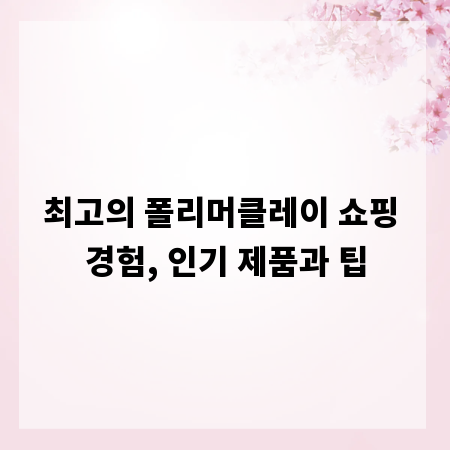 최고의 폴리머클레이 쇼핑 경험, 인기 제품과 팁