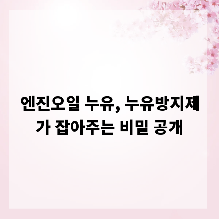 엔진오일 누유, 누유방지제가 잡아주는 비밀 공개