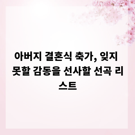아버지 결혼식 축가, 잊지 못할 감동을 선사할 선곡 리스트