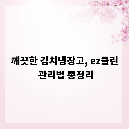 깨끗한 김치냉장고, ez클린 관리법 총정리