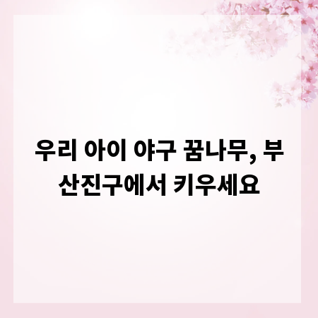우리 아이 야구 꿈나무, 부산진구에서 키우세요