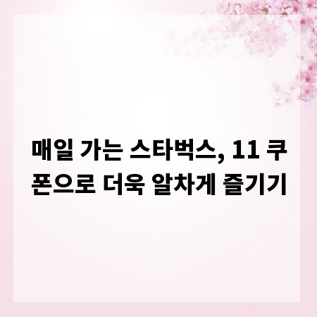매일 가는 스타벅스, 11 쿠폰으로 더욱 알차게 즐기기