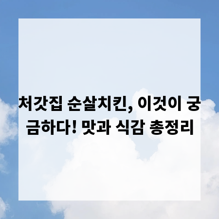 처갓집 순살치킨, 이것이 궁금하다! 맛과 식감 총정리