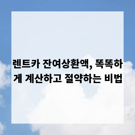 렌트카 잔여상환액, 똑똑하게 계산하고 절약하는 비법
