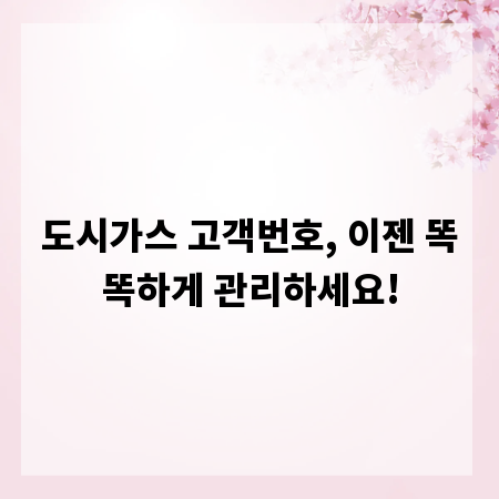 도시가스 고객번호, 이젠 똑똑하게 관리하세요!