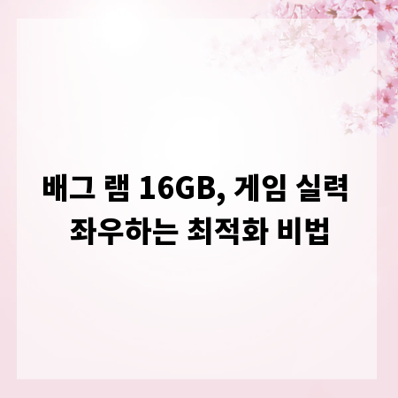 배그 램 16GB, 게임 실력 좌우하는 최적화 비법