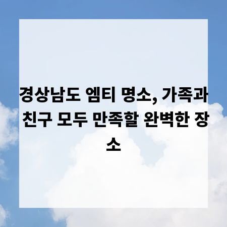 경상남도 엠티 명소, 가족과 친구 모두 만족할 완벽한 장소