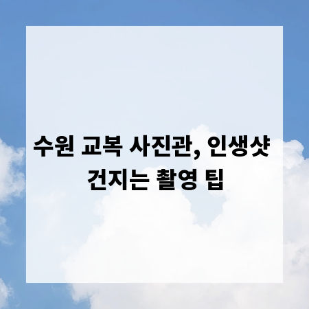 수원 교복 사진관, 인생샷 건지는 촬영 팁