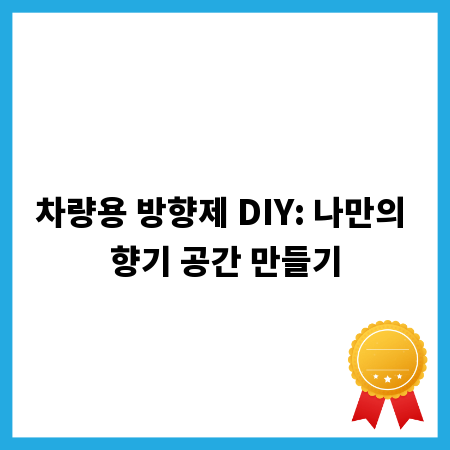 차량용 방향제 DIY: 나만의 향기 공간 만들기