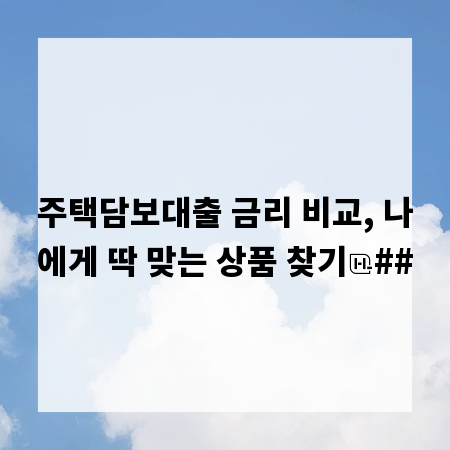 주택담보대출 금리 비교, 나에게 딱 맞는 상품 찾기
##