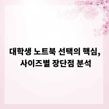 대학생 노트북 선택의 핵심, 사이즈별 장단점 분석