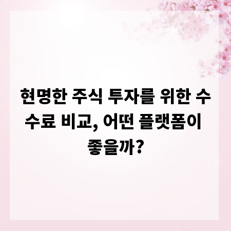 현명한 주식 투자를 위한 수수료 비교, 어떤 플랫폼이 좋을까?
