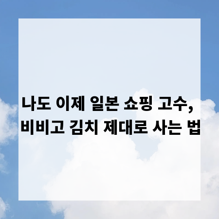 나도 이제 일본 쇼핑 고수, 비비고 김치 제대로 사는 법