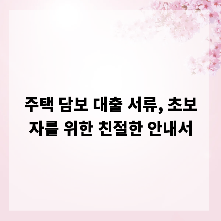 주택 담보 대출 서류, 초보자를 위한 친절한 안내서