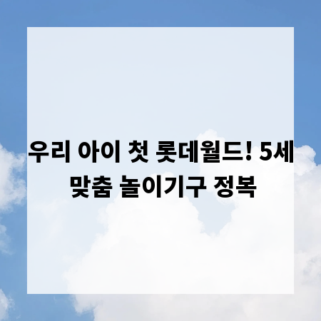 우리 아이 첫 롯데월드! 5세 맞춤 놀이기구 정복