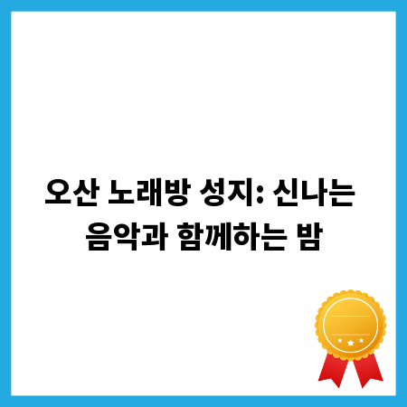 오산 노래방 성지: 신나는 음악과 함께하는 밤