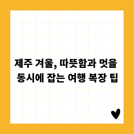 제주 겨울, 따뜻함과 멋을 동시에 잡는 여행 복장 팁