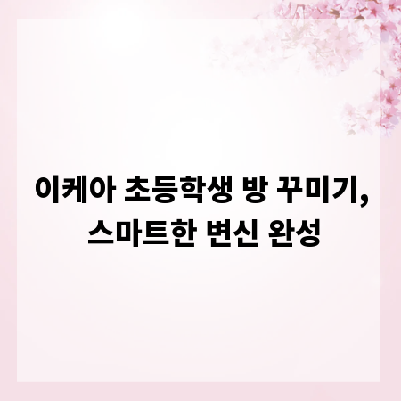 이케아 초등학생 방 꾸미기, 스마트한 변신 완성