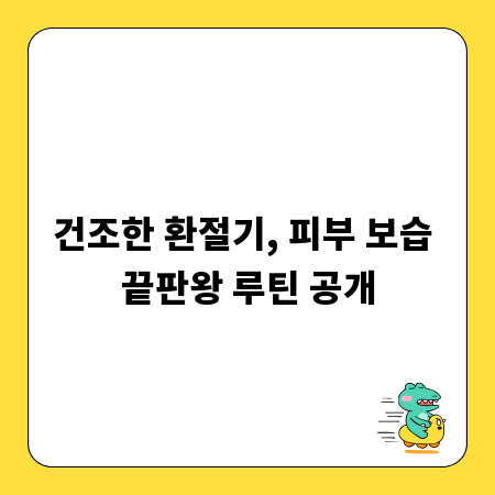 건조한 환절기, 피부 보습 끝판왕 루틴 공개