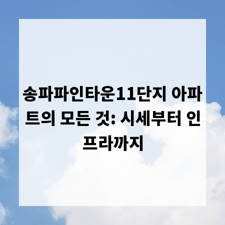 송파파인타운11단지 아파트의 모든 것: 시세부터 인프라까지