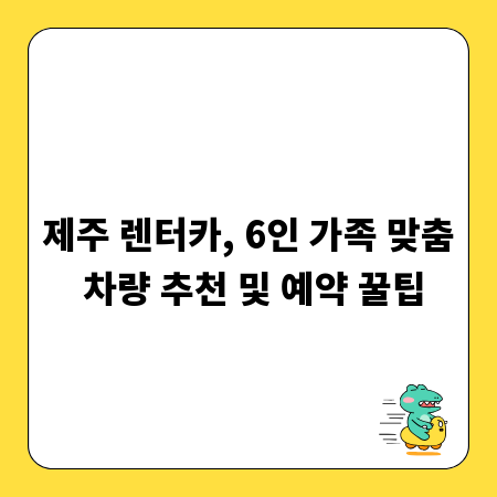 제주 렌터카, 6인 가족 맞춤 차량 추천 및 예약 꿀팁