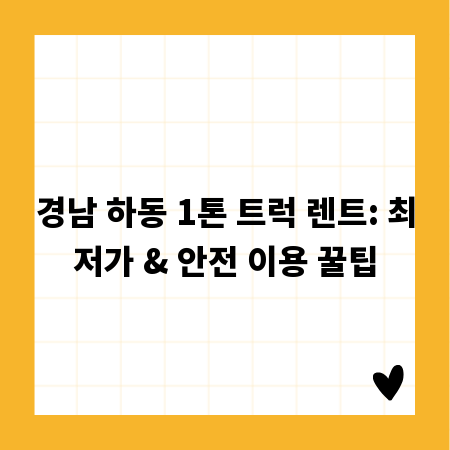 경남 하동 1톤 트럭 렌트: 최저가 & 안전 이용 꿀팁