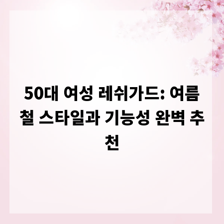 50대 여성 레쉬가드: 여름철 스타일과 기능성 완벽 추천