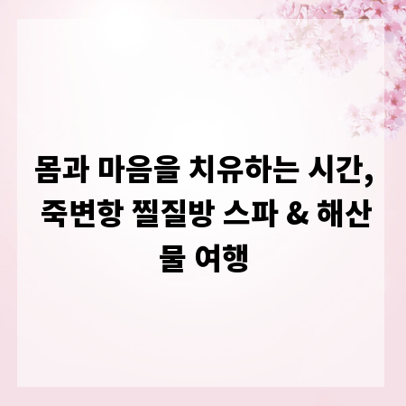몸과 마음을 치유하는 시간, 죽변항 찔질방 스파 & 해산물 여행