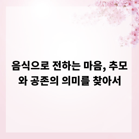 음식으로 전하는 마음, 추모와 공존의 의미를 찾아서
