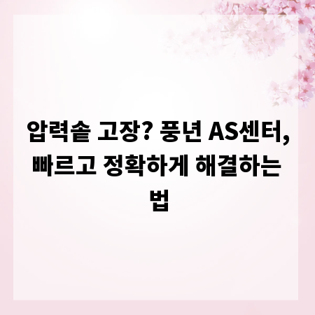 압력솥 고장? 풍년 AS센터, 빠르고 정확하게 해결하는 법