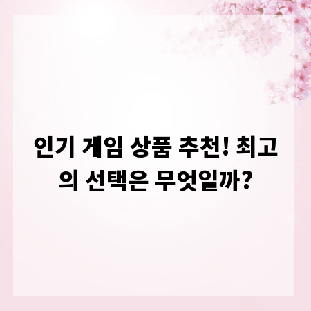 인기 게임 상품 추천! 최고의 선택은 무엇일까?