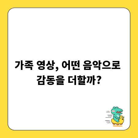 가족 영상, 어떤 음악으로 감동을 더할까?