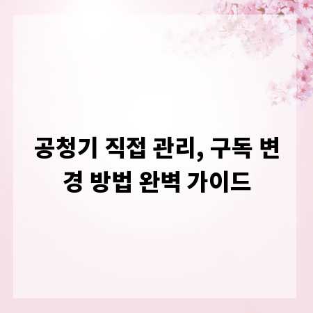 공청기 직접 관리, 구독 변경 방법 완벽 가이드