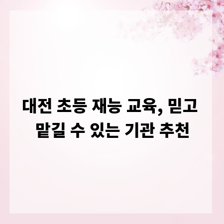 대전 초등 재능 교육, 믿고 맡길 수 있는 기관 추천