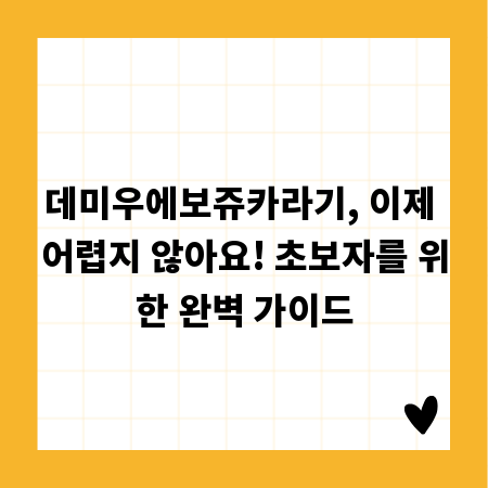 데미우에보쥬카라기, 이제 어렵지 않아요! 초보자를 위한 완벽 가이드