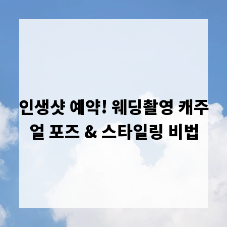 인생샷 예약! 웨딩촬영 캐주얼 포즈 & 스타일링 비법