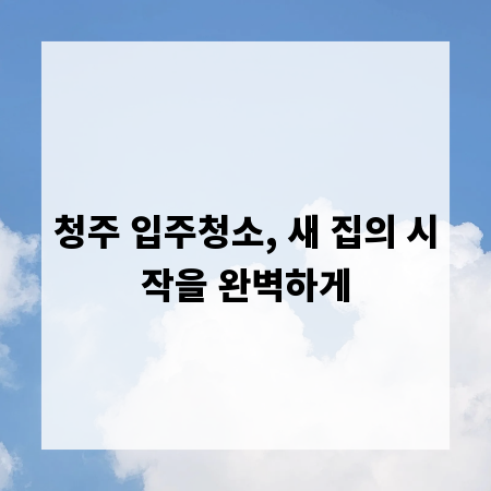 청주 입주청소, 새 집의 시작을 완벽하게
