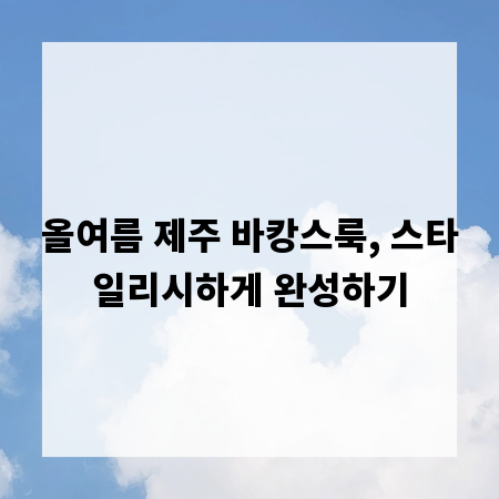 올여름 제주 바캉스룩, 스타일리시하게 완성하기