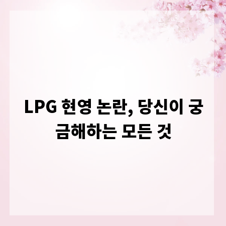 LPG 현영 논란, 당신이 궁금해하는 모든 것