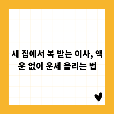 새 집에서 복 받는 이사, 액운 없이 운세 올리는 법