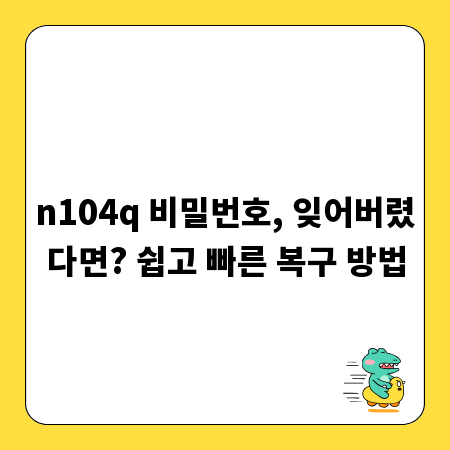 n104q 비밀번호, 잊어버렸다면? 쉽고 빠른 복구 방법