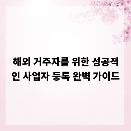 해외 거주자를 위한 성공적인 사업자 등록 완벽 가이드
