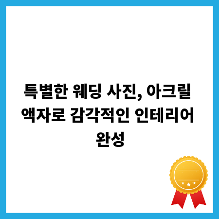 특별한 웨딩 사진, 아크릴 액자로 감각적인 인테리어 완성