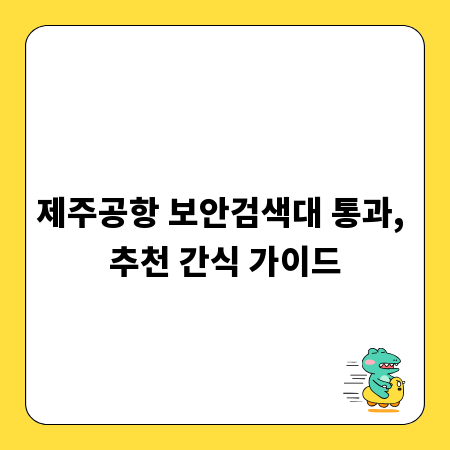 제주공항 보안검색대 통과, 추천 간식 가이드