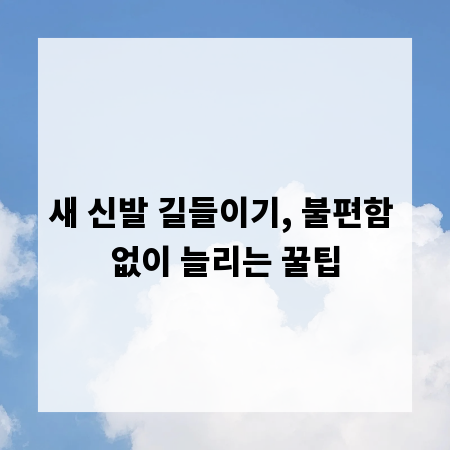 새 신발 길들이기, 불편함 없이 늘리는 꿀팁
